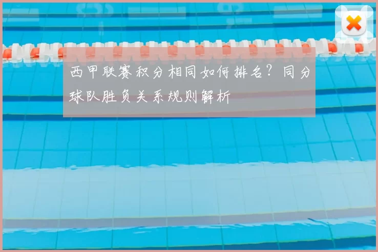 西甲联赛积分相同如何排名?同分球队胜负关系规则解析