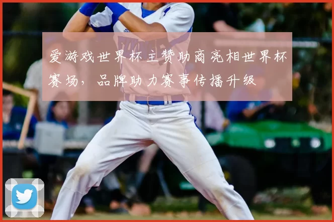 爱游戏世界杯主赞助商亮相世界杯赛场,品牌助力赛事传播升级