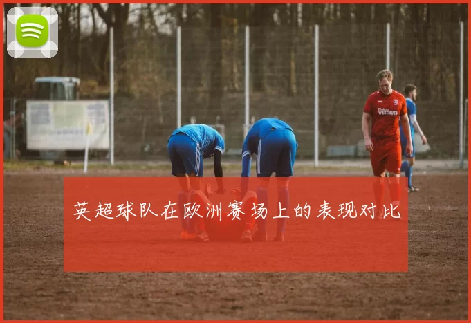 英超球队在欧洲赛场上的表现对比