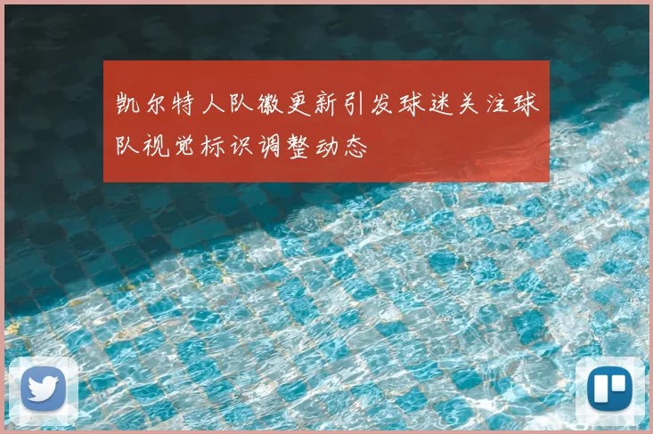 凯尔特人队徽更新引发球迷关注球队视觉标识调整动态