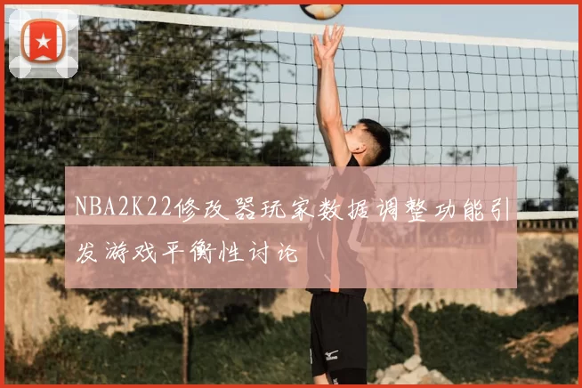 NBA2K22修改器玩家数据调整功能引发游戏平衡性讨论