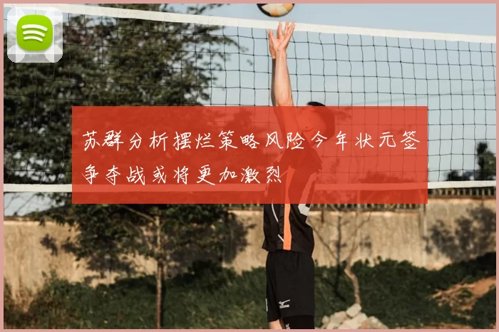 苏群分析摆烂策略风险今年状元签争夺战或将更加激烈