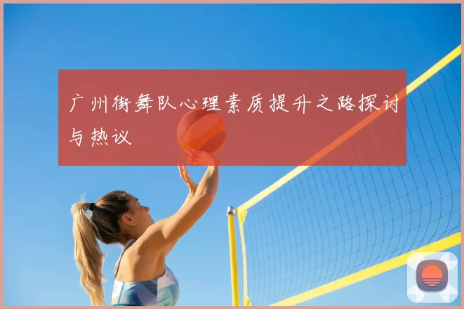 广州街舞队心理素质提升之路探讨与热议