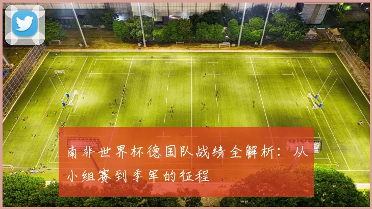 南非世界杯德国队战绩全解析:从小组赛到季军的征程