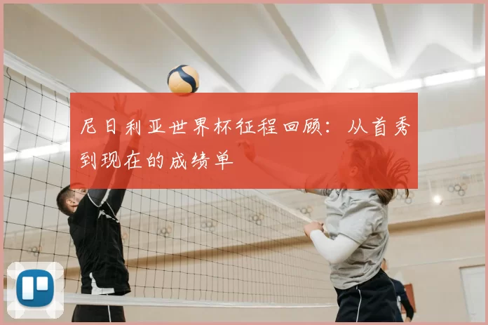尼日利亚世界杯征程回顾:从首秀到现在的成绩单