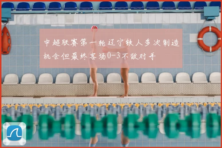 中超联赛第一轮辽宁铁人多次制造机会但最终客场0-3不敌对手