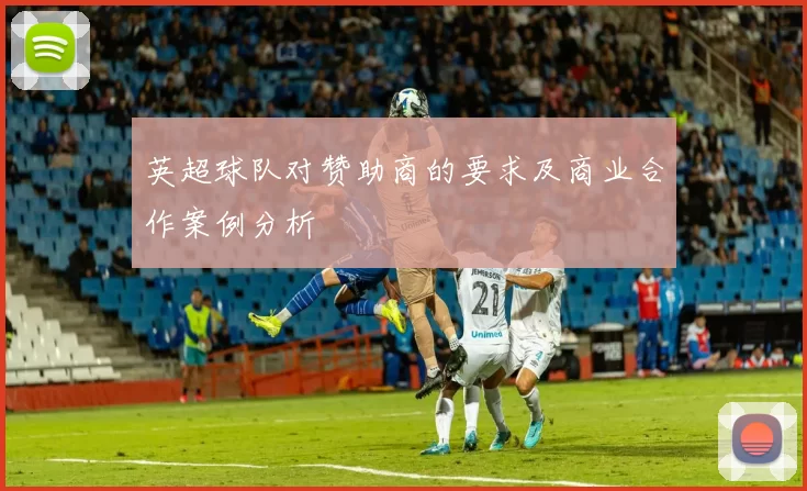 英超球队对赞助商的要求及商业合作案例分析