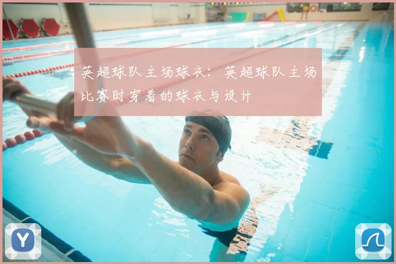 英超球队主场球衣:英超球队主场比赛时穿着的球衣与设计