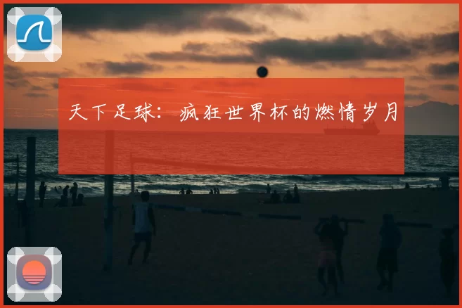 天下足球:疯狂世界杯的燃情岁月