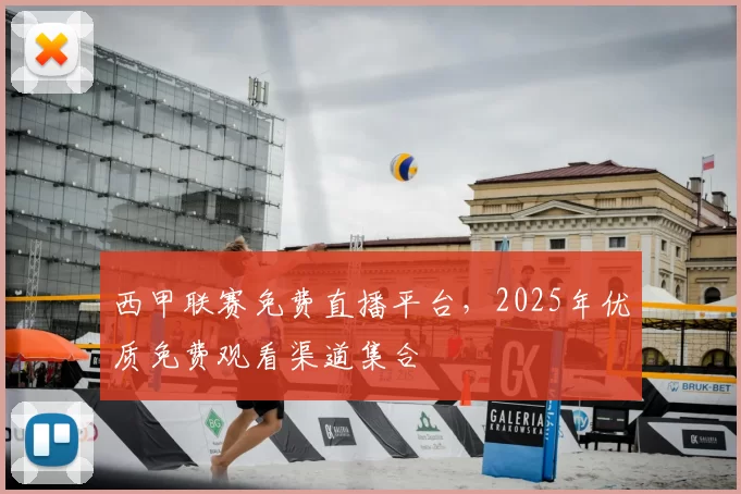 西甲联赛免费直播平台,2025年优质免费观看渠道集合