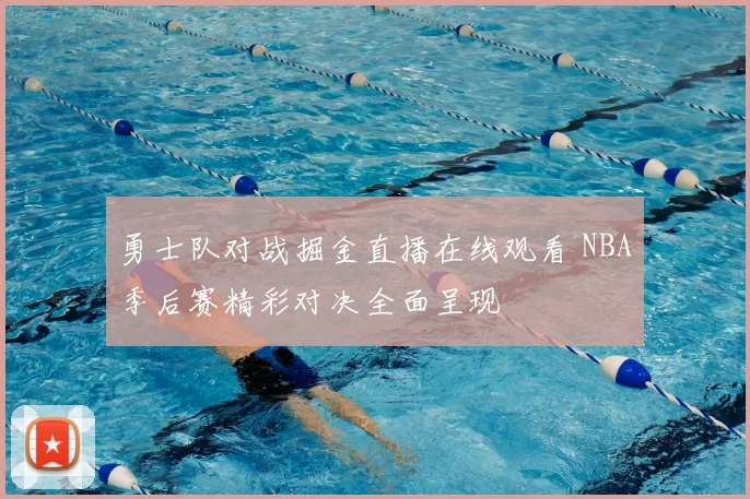 勇士队对战掘金直播在线观看 NBA季后赛精彩对决全面呈现
