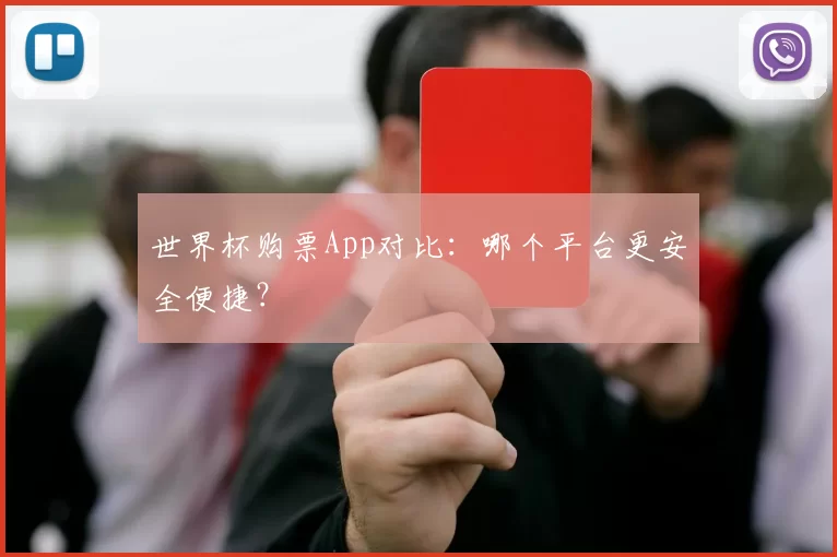 世界杯购票App对比:哪个平台更安全便捷?
