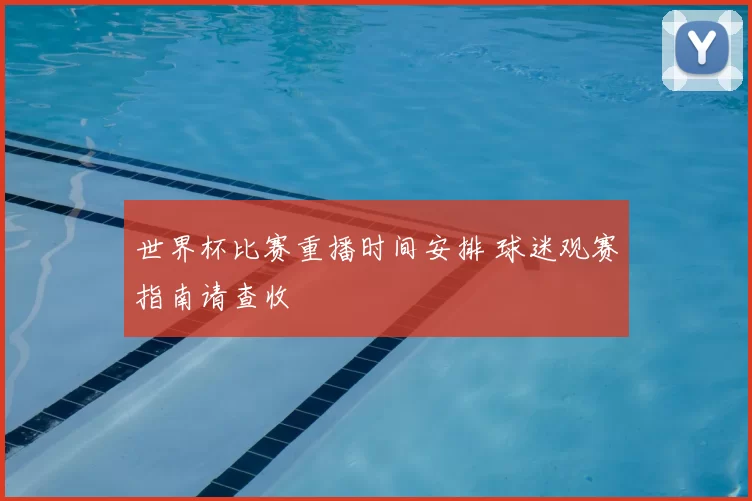 世界杯比赛重播时间安排 球迷观赛指南请查收
