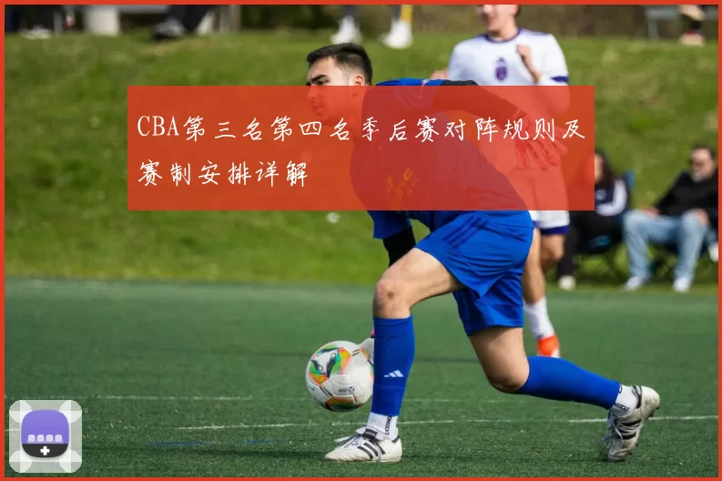 CBA第三名第四名季后赛对阵规则及赛制安排详解