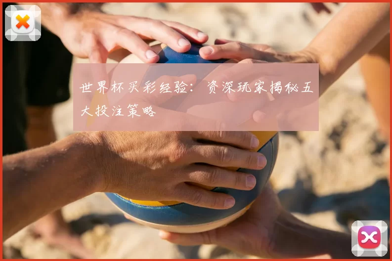 世界杯买彩经验：资深玩家揭秘五大投注策略