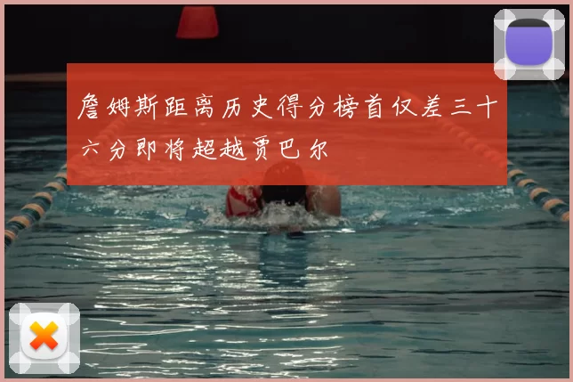 詹姆斯距离历史得分榜首仅差三十六分即将超越贾巴尔