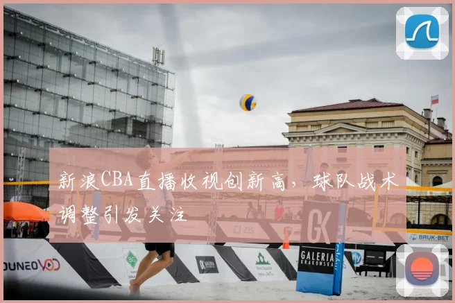 新浪CBA直播收视创新高,球队战术调整引发关注
