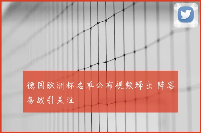 德国欧洲杯名单公布视频释出 阵容备战引关注