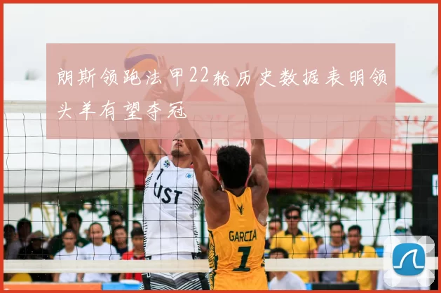 朗斯领跑法甲22轮历史数据表明领头羊有望夺冠
