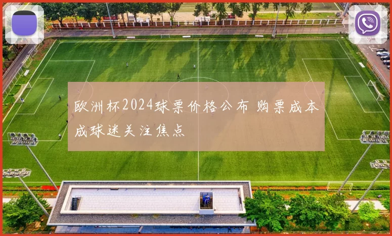 欧洲杯2024球票价格公布 购票成本成球迷关注焦点