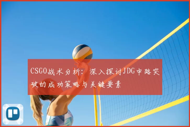 CSGO战术分析:深入探讨JDG中路突破的成功策略与关键要素