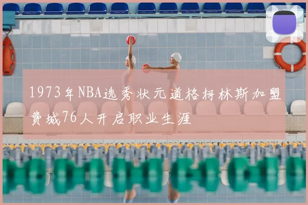 1973年NBA选秀状元道格柯林斯加盟费城76人开启职业生涯