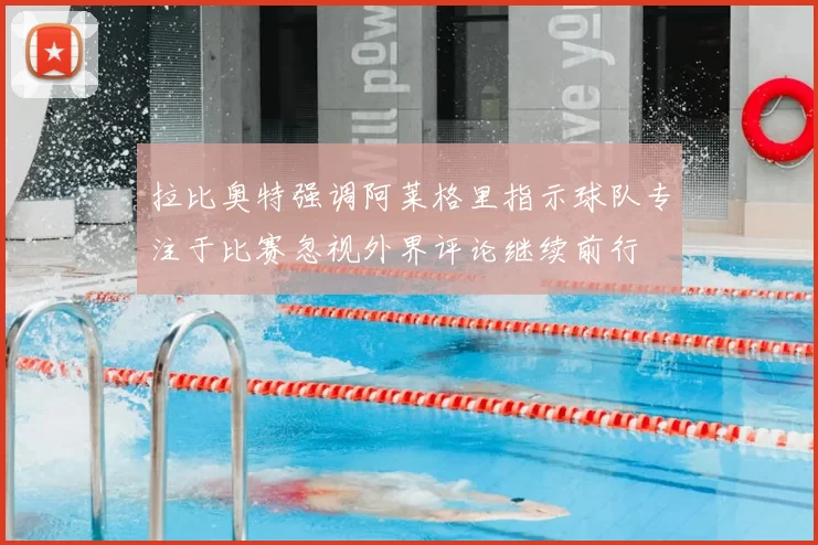 拉比奥特强调阿莱格里指示球队专注于比赛忽视外界评论继续前行