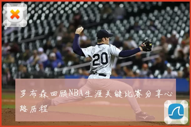 罗布森回顾NBA生涯关键比赛分享心路历程