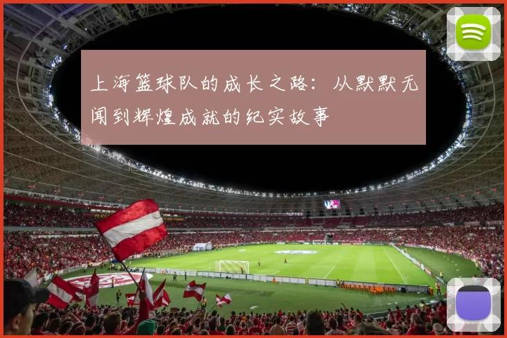 上海篮球队的成长之路:从默默无闻到辉煌成就的纪实故事