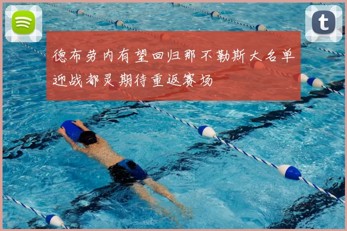 德布劳内有望回归那不勒斯大名单迎战都灵期待重返赛场