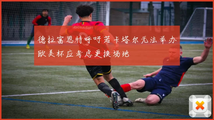德拉富恩特呼吁若卡塔尔无法举办欧美杯应考虑更换场地