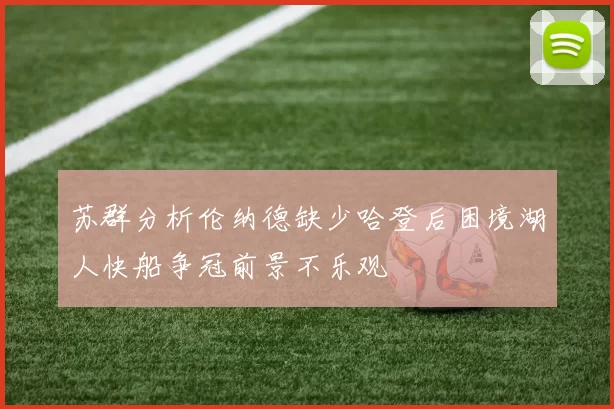 苏群分析伦纳德缺少哈登后困境湖人快船争冠前景不乐观