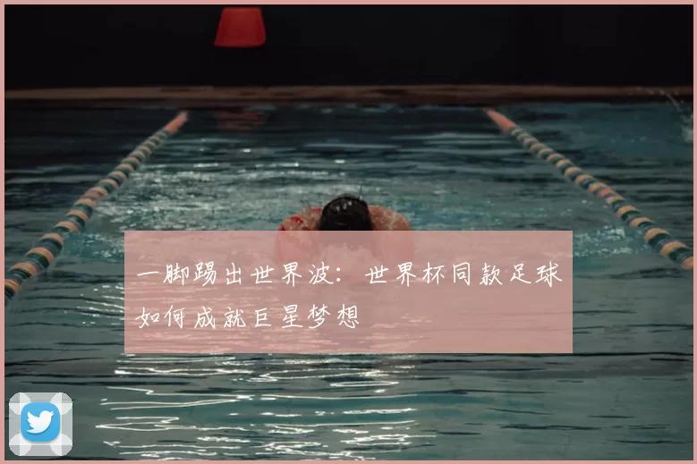 一脚踢出世界波:世界杯同款足球如何成就巨星梦想