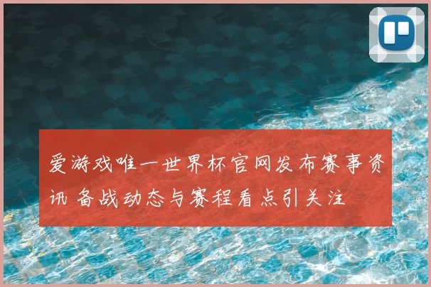 爱游戏唯一世界杯官网发布赛事资讯 备战动态与赛程看点引关注