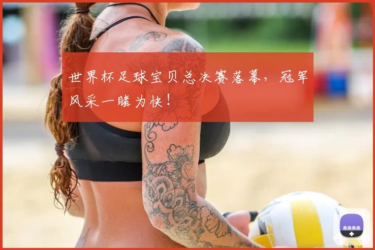 世界杯足球宝贝总决赛落幕,冠军风采一睹为快!