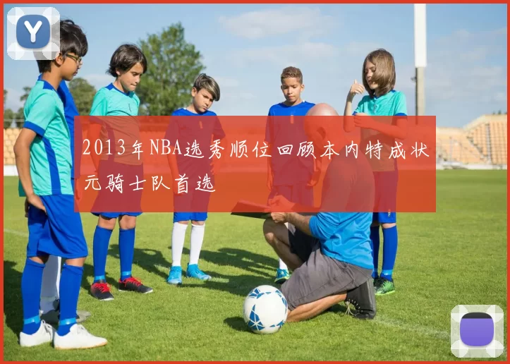 2013年NBA选秀顺位回顾本内特成状元骑士队首选