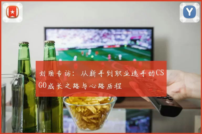 刘丽专访:从新手到职业选手的CSGO成长之路与心路历程
