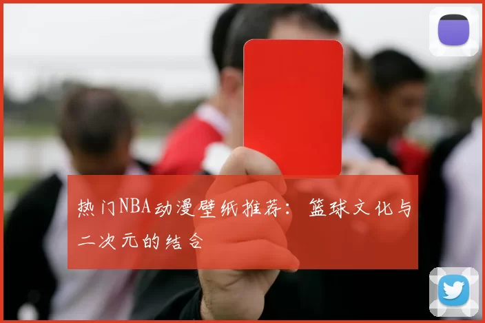 热门NBA动漫壁纸推荐:篮球文化与二次元的结合
