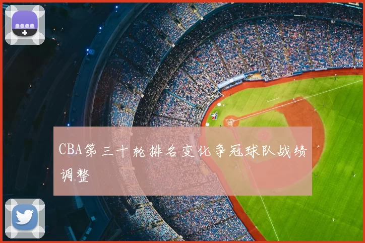 CBA第三十轮排名变化争冠球队战绩调整