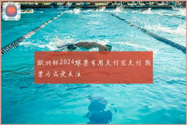 欧洲杯2024球票可用支付宝支付 购票方式受关注