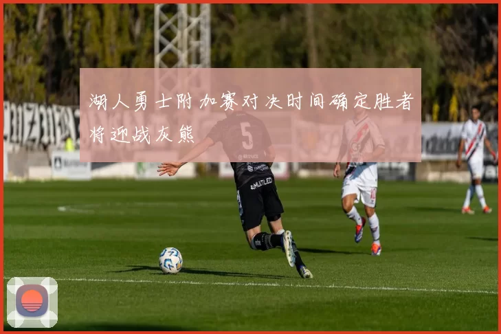 湖人勇士附加赛对决时间确定胜者将迎战灰熊