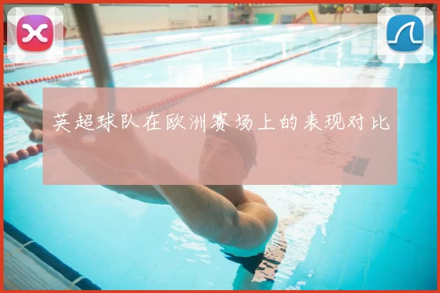 英超球队在欧洲赛场上的表现对比