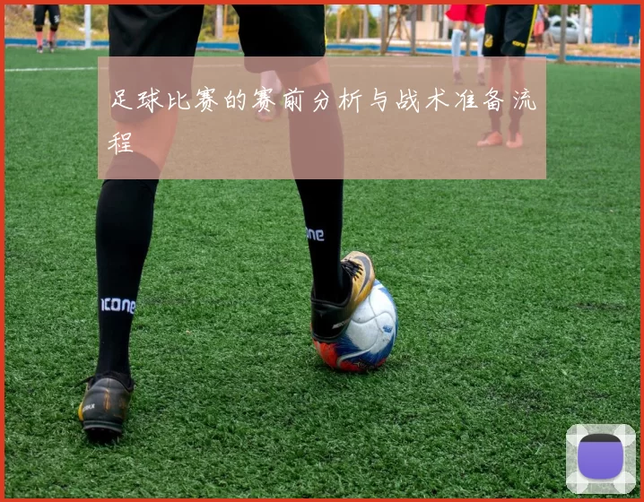 足球比赛的赛前分析与战术准备流程