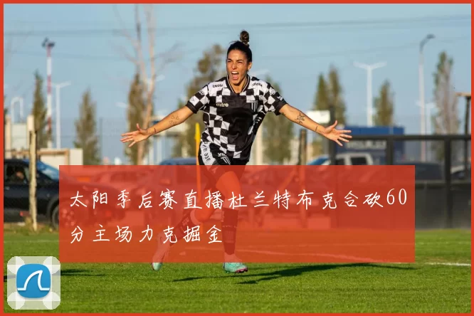 太阳季后赛直播杜兰特布克合砍60分主场力克掘金