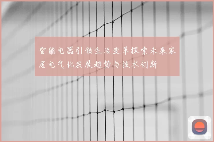 智能电器引领生活变革探索未来家居电气化发展趋势与技术创新