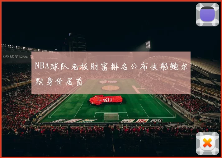 NBA球队老板财富排名公布快船鲍尔默身价居首