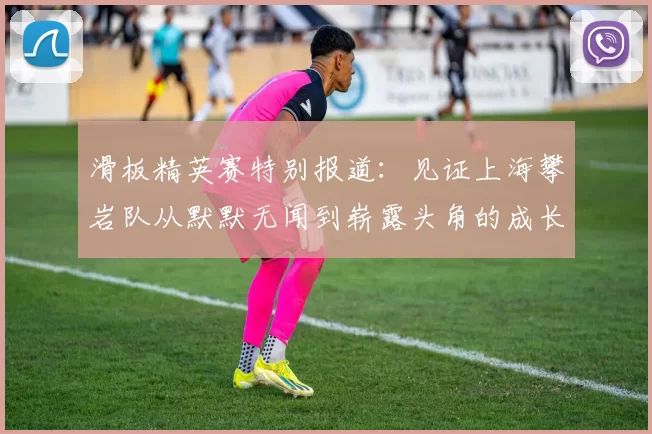 滑板精英赛特别报道:见证上海攀岩队从默默无闻到崭露头角的成长历程