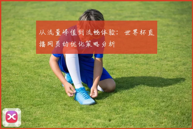 从流量峰值到流畅体验：世界杯直播网页的优化策略分析