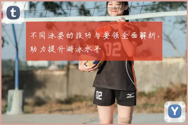 不同泳姿的技巧与要领全面解析,助力提升游泳水平