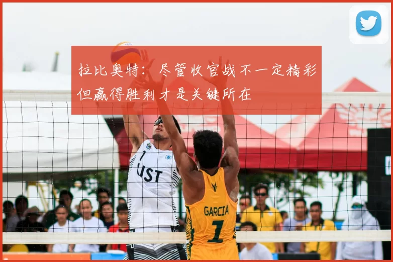 拉比奥特:尽管收官战不一定精彩但赢得胜利才是关键所在